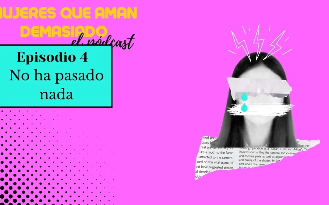 Mujeres que aman demasiado. El pódcast. Episodio 4: No ha pasado nada